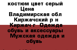 костюм цвет серый › Цена ­ 1 500 - Владимирская обл., Киржачский р-н, Киржач г. Одежда, обувь и аксессуары » Мужская одежда и обувь   